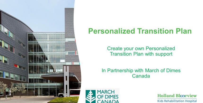 Photo of Holland Bloorview. Text saying "Personalized Transition Plan. Create your own Personalized Transition Plan with support. In partnership with March of Dimes Canada".
