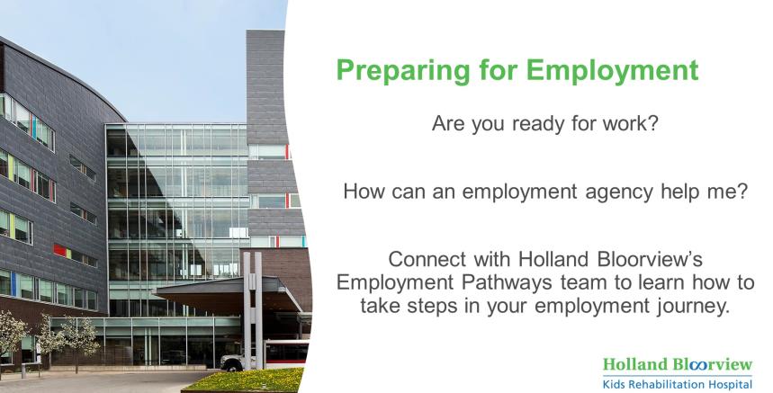 Photo of Holland Bloorview's building with text saying "Preparing for employment. Are you ready for work? How can an employment agency help me? Connect with Holland Bloorview's Employment Pathways team to learn how to take steps in your employment journey." 