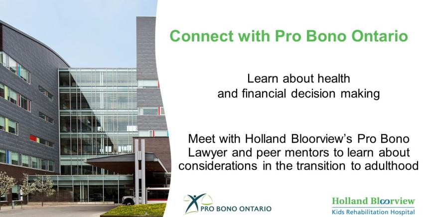 Connect with Pro Bono Ontario. Learn about health and financial decision making. Meet with Holland Bloorview's Pro Bono Lawyer and peer mentors to learn about legal considerations for the transition to adulthood