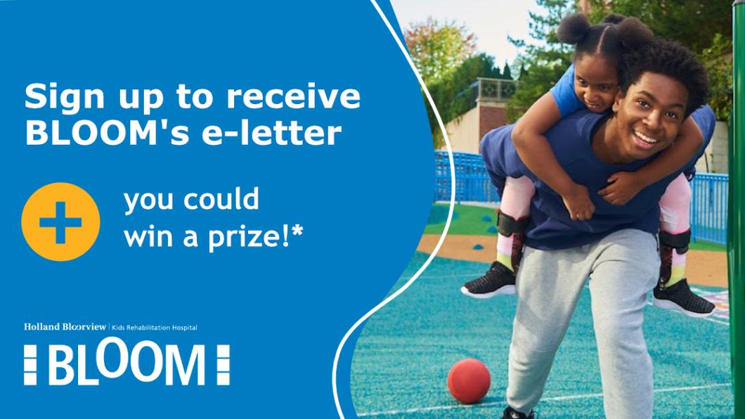 Smiling older child piggybacking younger child with message to sign up for BLOOM's e-letter for a chance to win a prize.
