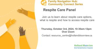 Join us to learn about different respite care options, how to access respite care and to have any questions about respite care answered. We will have speakers from: ➢ Holland Bloorview ➢ Community Living Toronto ➢ Philip Aziz Centre/Emily’s House ➢ Sunflower Development Services ➢ Corbrook Awakening Abilities